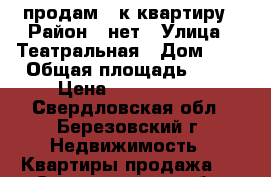 продам 1 к квартиру › Район ­ нет › Улица ­ Театральная › Дом ­ 1 › Общая площадь ­ 32 › Цена ­ 1 850 000 - Свердловская обл., Березовский г. Недвижимость » Квартиры продажа   . Свердловская обл.